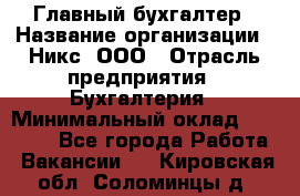 Главный бухгалтер › Название организации ­ Никс, ООО › Отрасль предприятия ­ Бухгалтерия › Минимальный оклад ­ 75 000 - Все города Работа » Вакансии   . Кировская обл.,Соломинцы д.